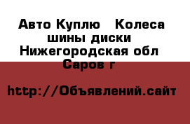 Авто Куплю - Колеса,шины,диски. Нижегородская обл.,Саров г.